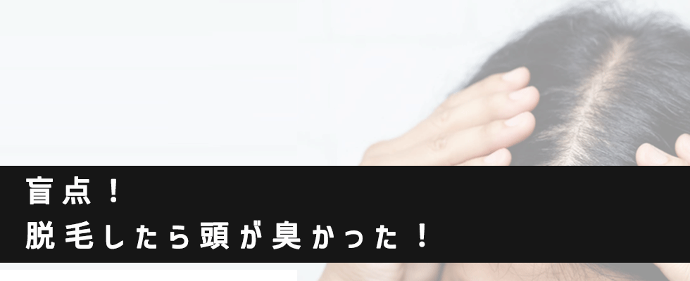  盲点！脱毛したら頭が臭かった！