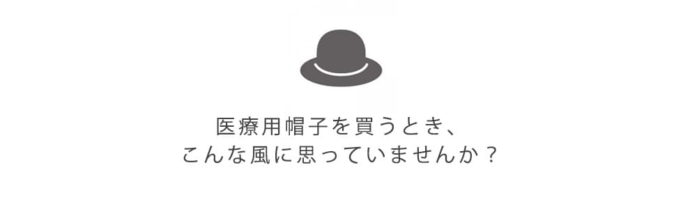 医療用帽子を買うとき、こんな風に思っていませんか?